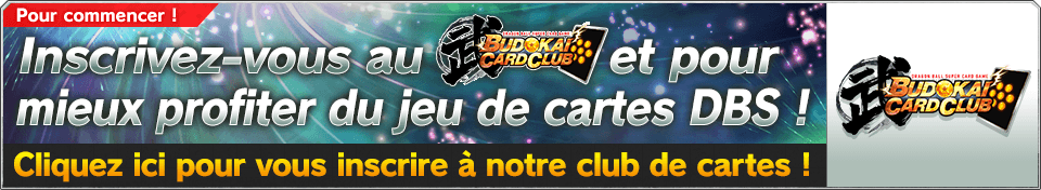 Inscrivez-vous au Budokai Card Club et pour mieux profiter du jeu de cartes DBS !