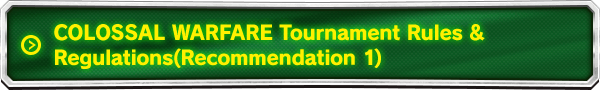 COLOSSAL WARFARE Tournament Rules&Regulations (Recommendation 1)