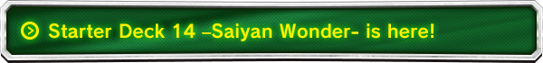 Starter Deck 14 –Saiyan Wonder- is here!　