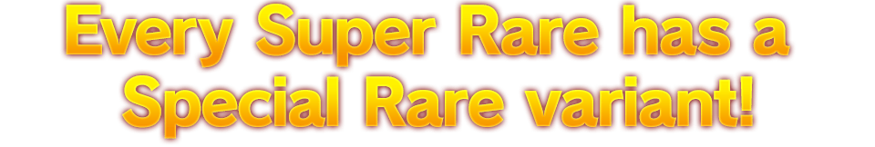 Every Super Rare has a Special Rare variant!
